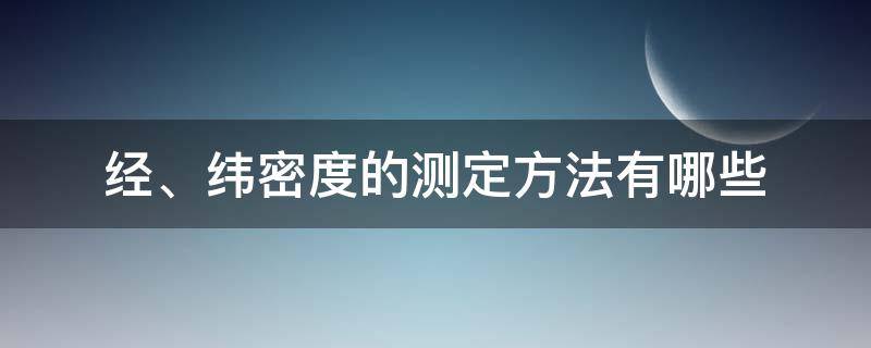 经、纬密度的测定方法有哪些（密度测定采用什么方法）