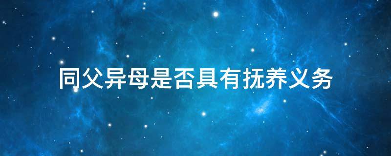 同父异母是否具有抚养义务 同父异母抚养责任