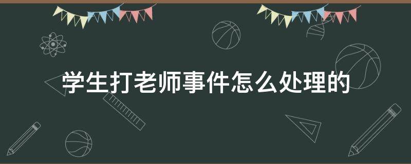 学生打老师事件怎么处理的（20年后学生打老师事件怎么处理的）