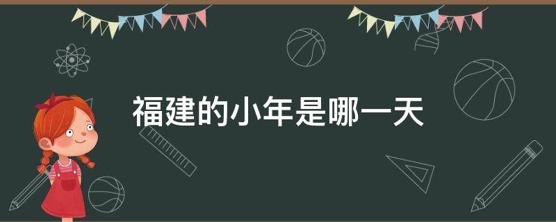 福建的小年是哪一天（福建省小年是哪一天）