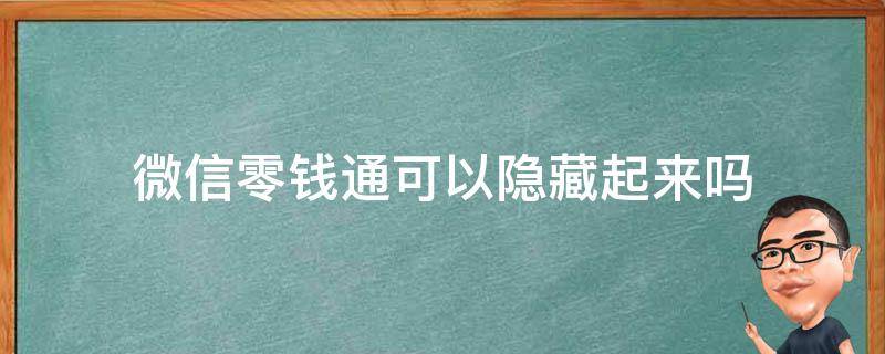 微信零钱通可以隐藏起来吗 微信零钱通怎么能够隐藏