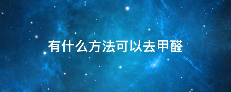 有什么方法可以去甲醛 有哪些方法可以去甲醛