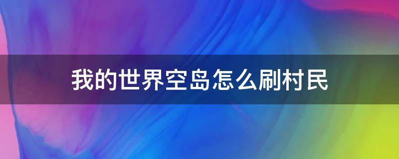 我的世界空岛怎么刷村民 我的世界空岛怎么刷村民不用药水