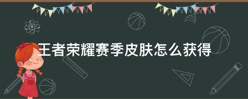 王者荣耀赛季皮肤怎么获得 现在王者荣耀赛季皮肤怎么获得