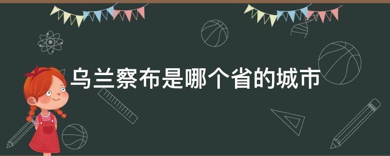 乌兰察布是哪个省的城市（乌兰察布是哪个省的城市集宁）