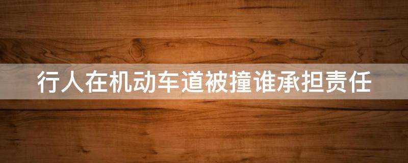 行人在机动车道被撞谁承担责任 行人在机动车道被撞谁的责任