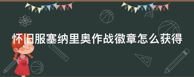 怀旧服塞纳里奥作战徽章怎么获得（魔兽旧服塞纳里奥作战徽章哪里掉落）