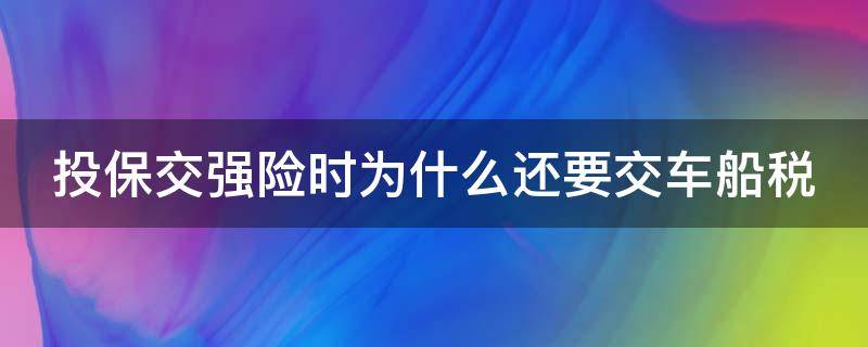 投保交强险时为什么还要交车船税（投保交强险时为什么还要交车船税费）