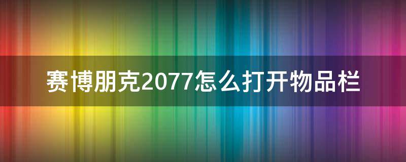 赛博朋克2077怎么打开物品栏（赛博朋克2077怎么开启物品栏）