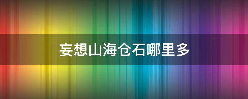 妄想山海仓石哪里多（妄想山海仓石哪里最多）