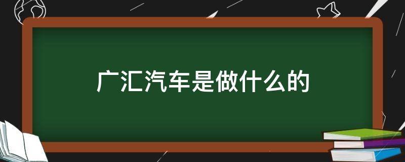 广汇汽车是做什么的 广汇汽车是做什么的?