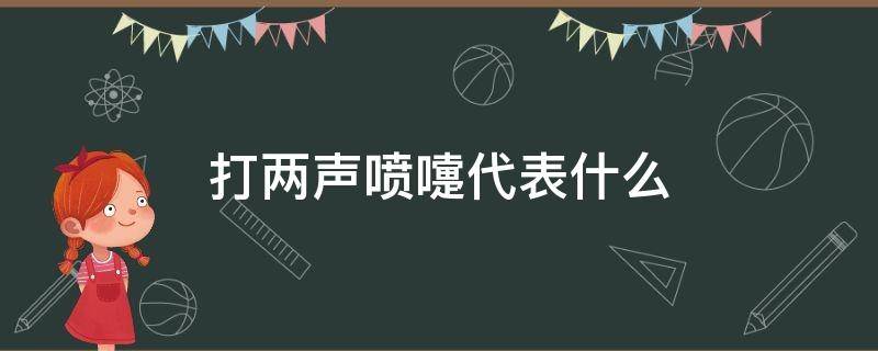 打两声喷嚏代表什么 早上打两声喷嚏代表什么