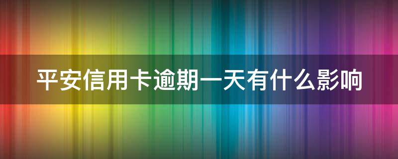 平安信用卡逾期一天有什么影响 平安信用卡逾期一天有什么影响吗