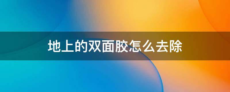 地上的双面胶怎么去除 地面上双面胶如何快速清除