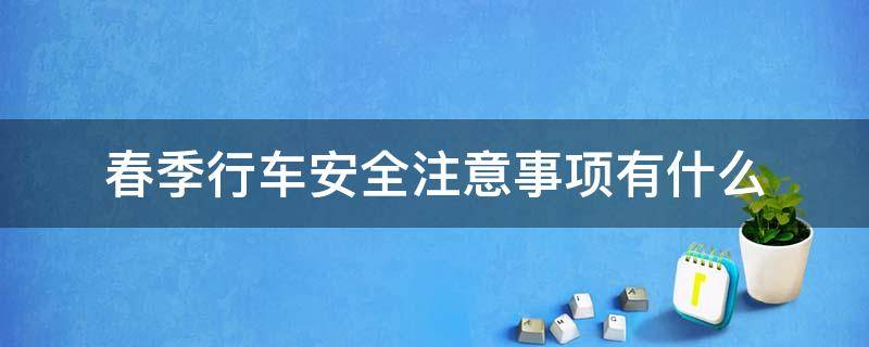 春季行车安全注意事项有什么 春夏季行车安全注意事项