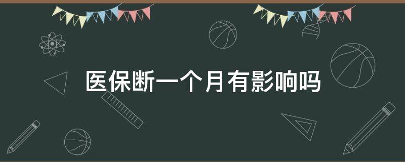 医保断一个月有影响吗 医保断一个月要紧吗