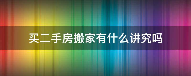 买二手房搬家有什么讲究吗 买二手房搬新家有什么讲究吗