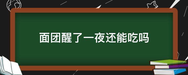 面团醒了一夜还能吃吗 面团醒发一夜可以吗