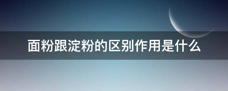 面粉跟淀粉的区别作用是什么 淀粉和面粉的作用一样吗