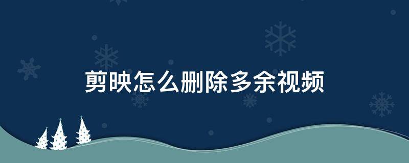 剪映怎么删除多余视频 剪映怎么删除多余视频和音乐