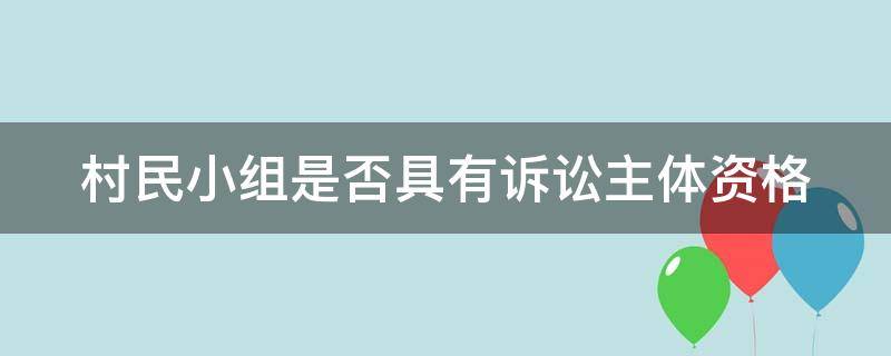 村民小组是否具有诉讼主体资格（村民小组可否为民事诉讼主体）