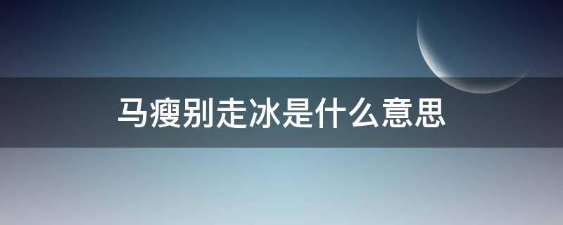 马瘦别走冰是什么意思（瘦马不走冰）