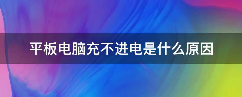 平板电脑充不进电是什么原因 苹果平板电脑充不进电是什么原因