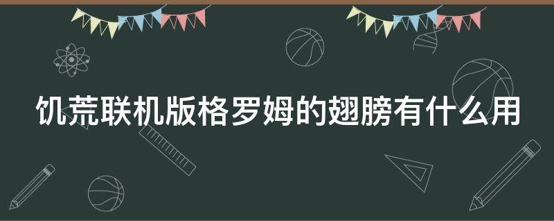 饥荒联机版格罗姆的翅膀有什么用 饥荒格罗姆的翅膀可以干什么?