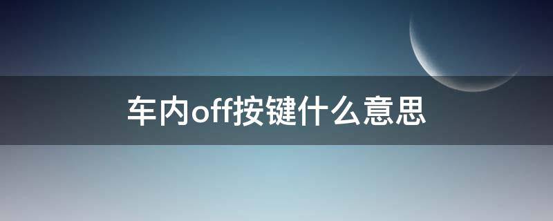 车内off按键什么意思（车上面的off按键是什么意思）