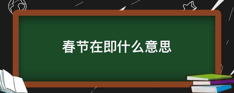 春节在即什么意思 春节即将来临是什么意思