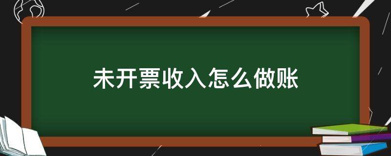 未开票收入怎么做账 收到未开票收入怎么做账