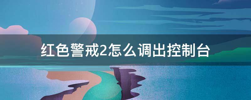 红色警戒2怎么调出控制台 红色警戒2怎么呼出控制台