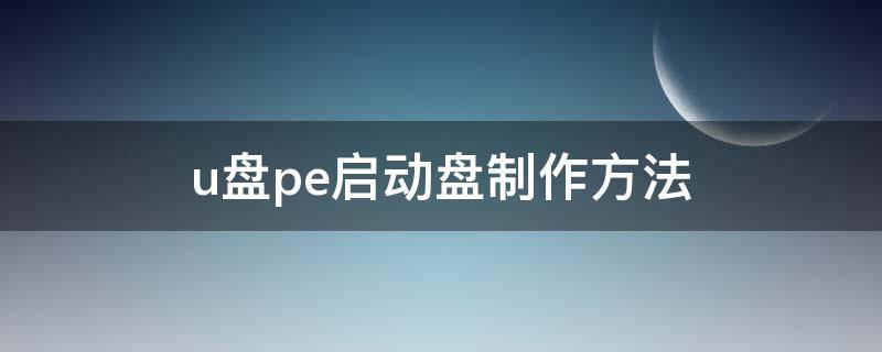 u盘pe启动盘制作方法（u盘如何制作pe启动盘）