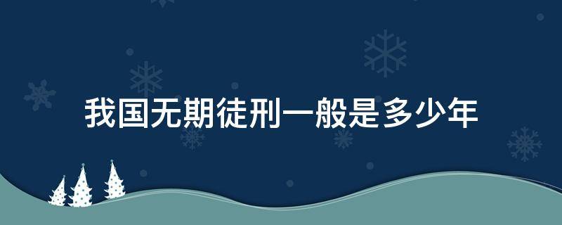 我国无期徒刑一般是多少年（在中国无期徒刑最长多少年）