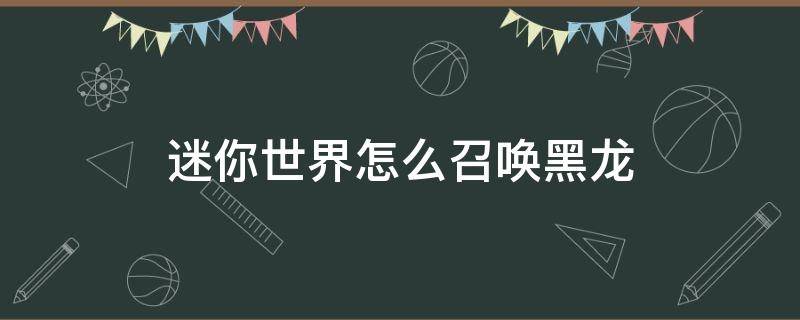 迷你世界怎么召唤黑龙 迷你世界怎么召唤黑龙 都是什么材料