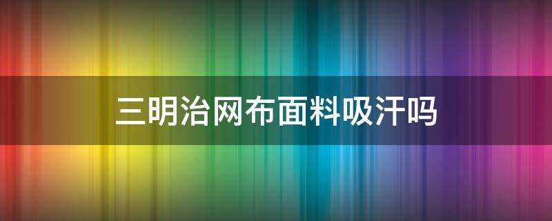 三明治网布面料吸汗吗（三明治网布是什么材料）