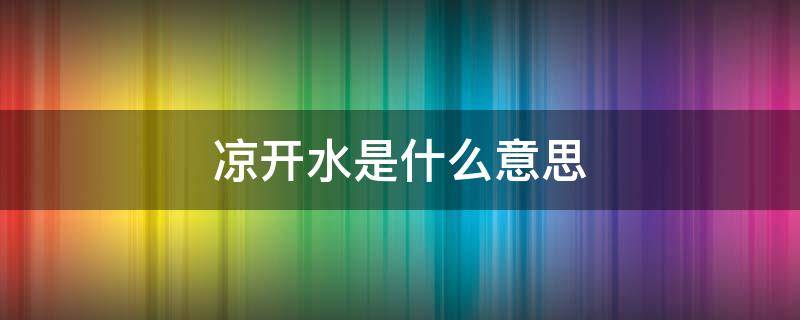 凉开水是什么意思 凉开水是什么?