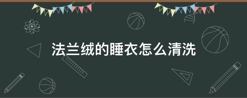 法兰绒的睡衣怎么清洗 法兰绒衣服怎么清洗