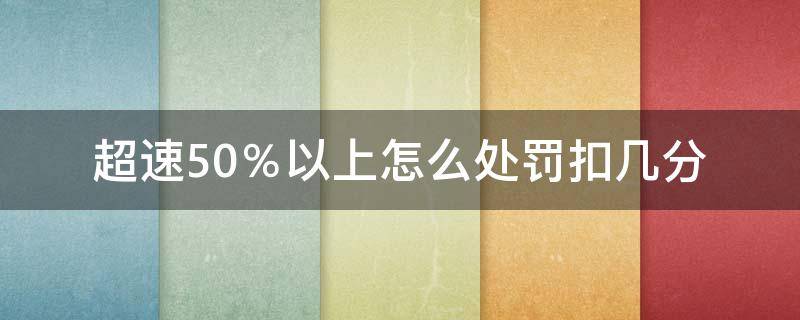 超速50％以上怎么处罚扣几分 超速100%以上怎么处罚扣几分