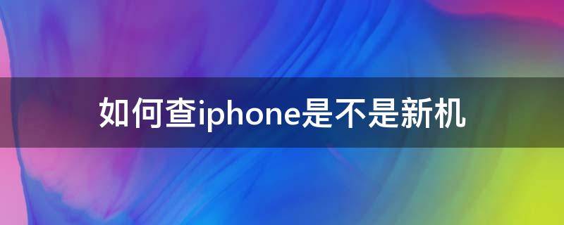 如何查iphone是不是新机（如何查iPhone是不是新机）