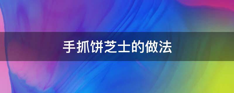 手抓饼芝士的做法 手抓饼芝士的做法电饼铛