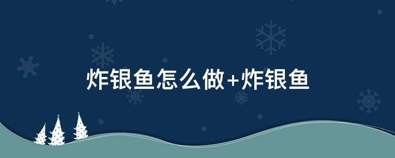 炸银鱼怎么做（炸银鱼怎么做好吃又简单）