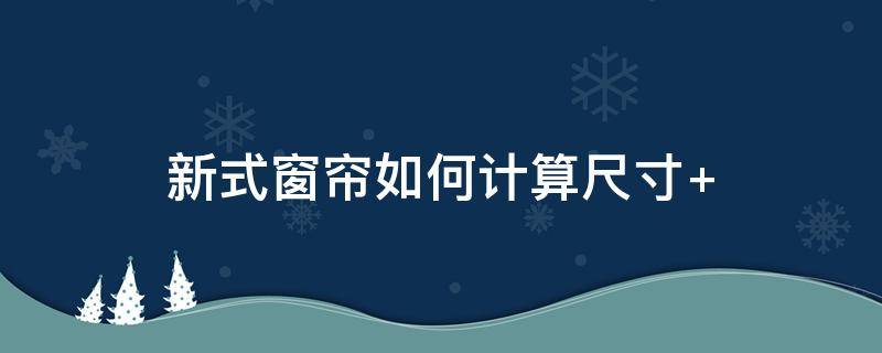 新式窗帘如何计算尺寸 窗帘如何计算尺寸大小