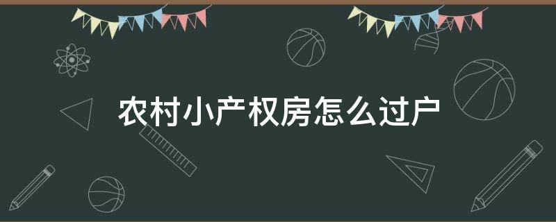 农村小产权房怎么过户 小产权房怎么过户手续