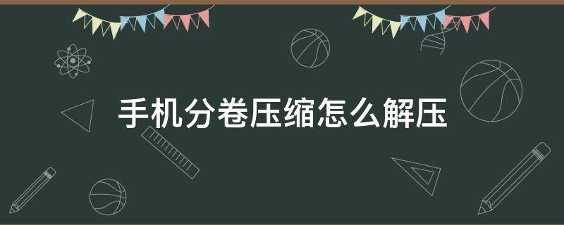 手机分卷压缩怎么解压（苹果手机分卷压缩包怎么解压）