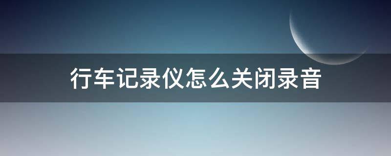 行车记录仪怎么关闭录音 奥迪行车记录仪怎么关闭录音