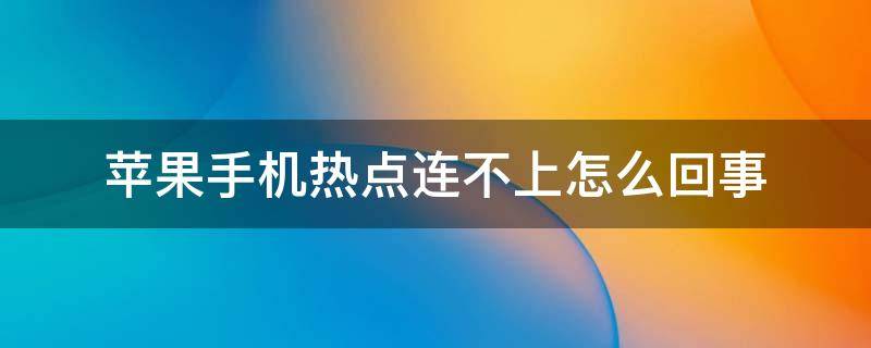 苹果手机热点连不上怎么回事 苹果手机热点连接不上怎么回事