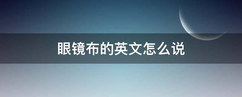 眼镜布的英文怎么说 眼镜布英语怎么说