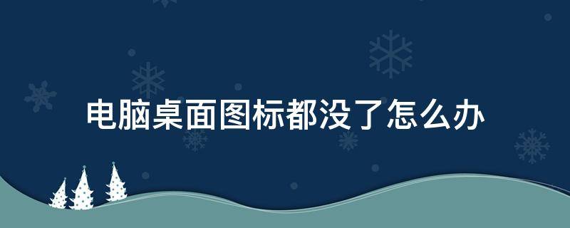 电脑桌面图标都没了怎么办 电脑的桌面图标没有了怎么办