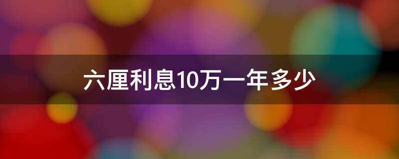 六厘利息10万一年多少 6厘利息10万一年多少